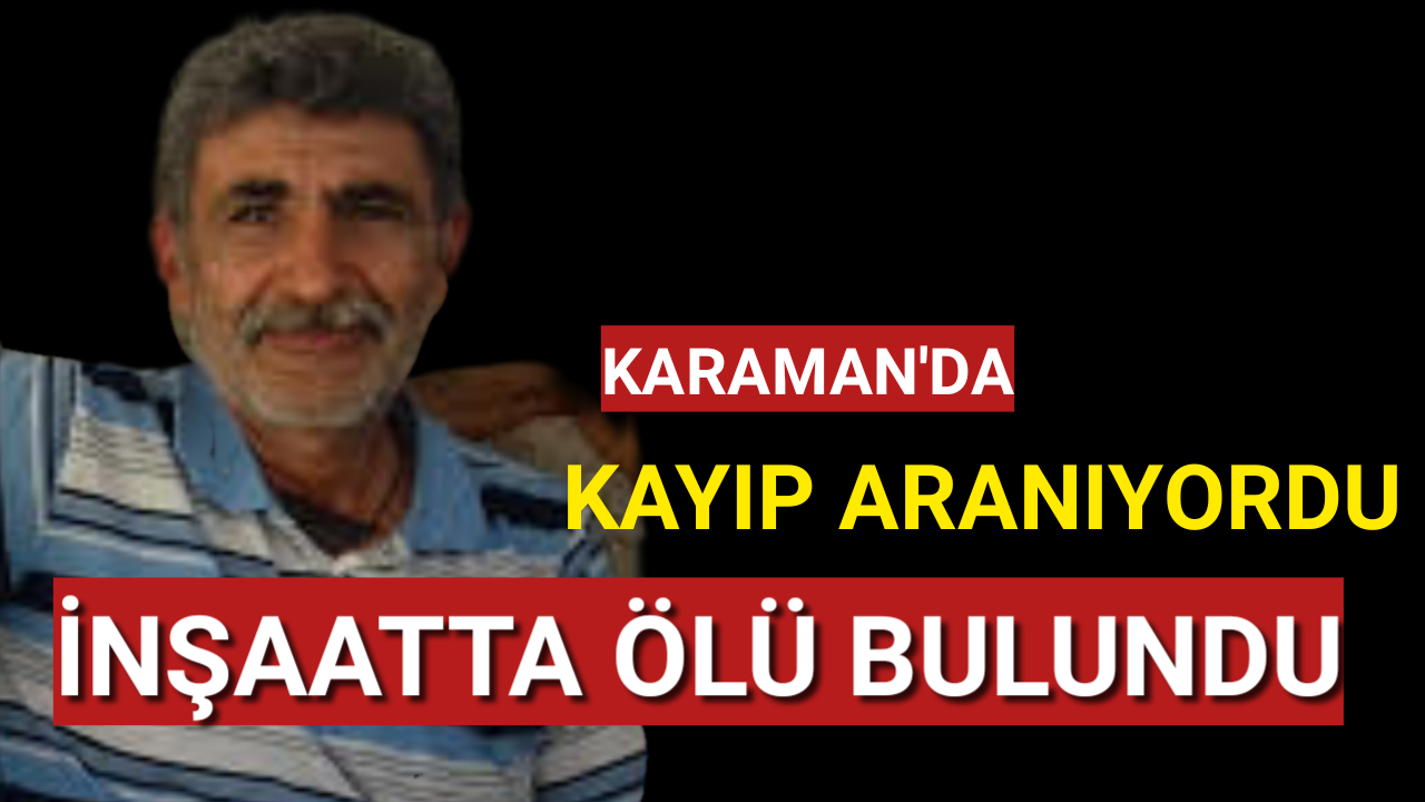 Karaman'da Kayıp Aranan Kişi İnşaatta Ölü Bulundu