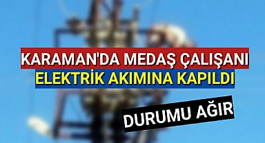 KARAMAN'da MEDAŞ Personeli Elektrik Akımına Kapılarak Ağır Yaralandı