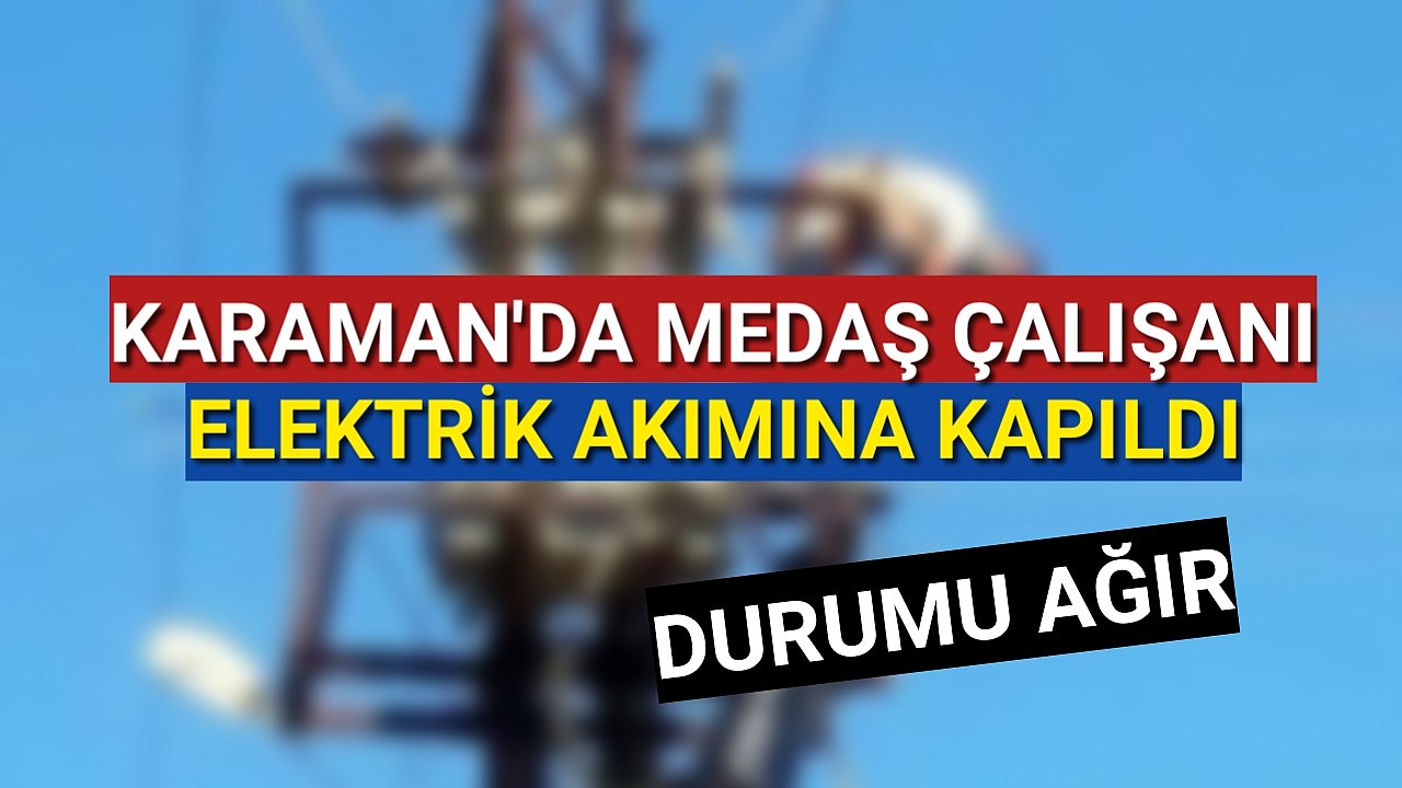 KARAMAN'da MEDAŞ Personeli Elektrik Akımına Kapılarak Ağır Yaralandı