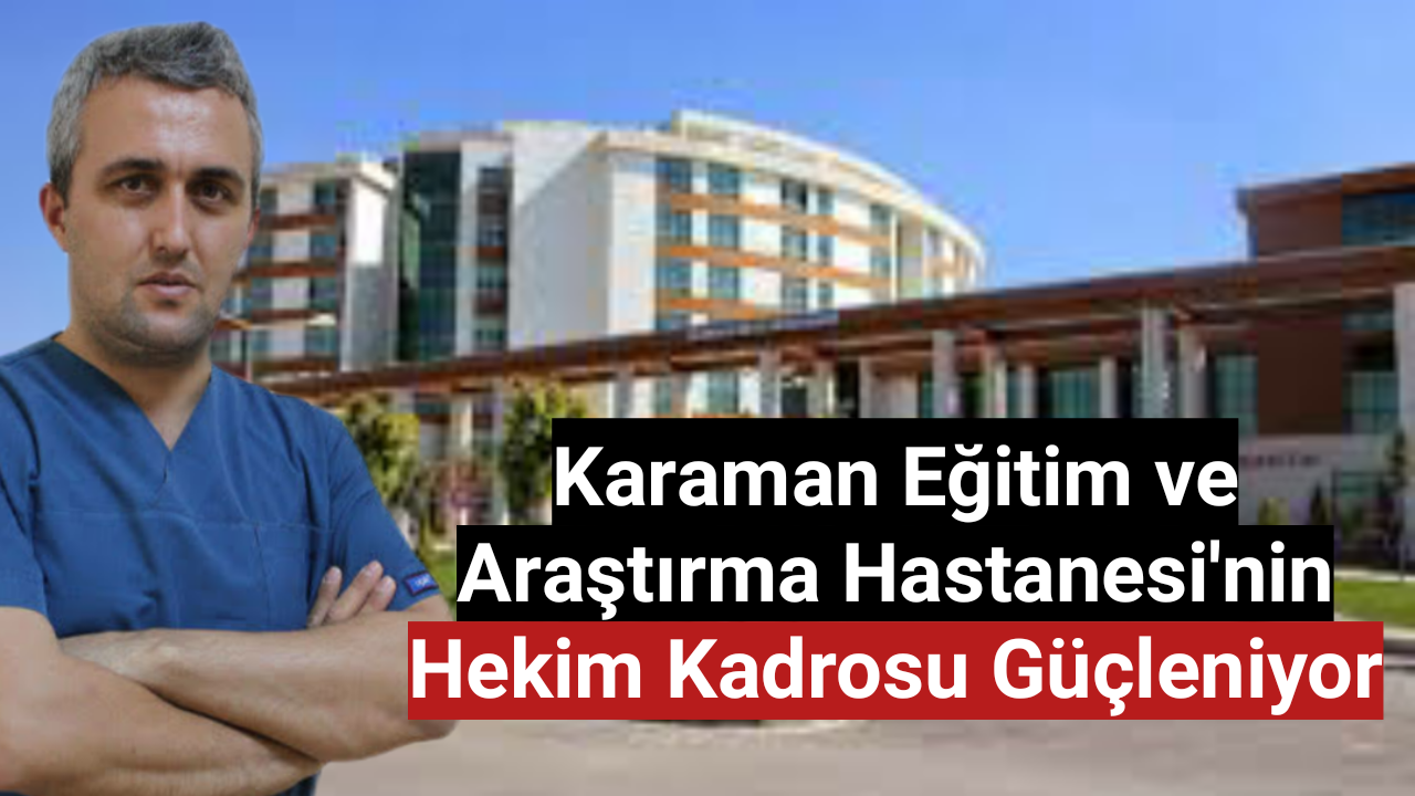 Karaman Eğitim ve Araştırma Hastanesi'nin Hekim Kadrosu Güçleniyor