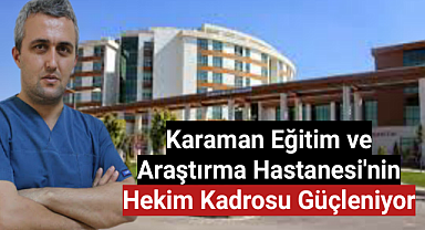 Karaman Eğitim ve Araştırma Hastanesi'nin Hekim Kadrosu Güçleniyor