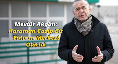 Mevlüt Akgün: Karaman Cazip Bir Yatırım Merkezi Olacak