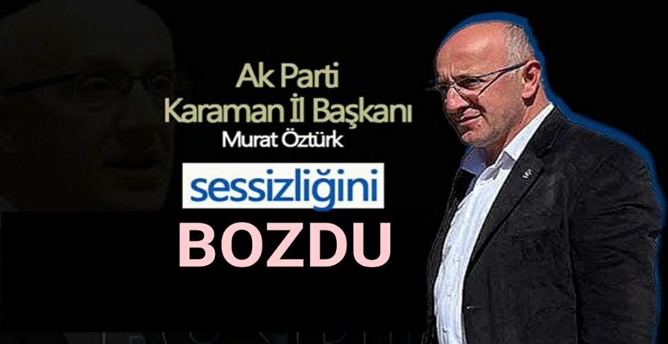 Ak Parti Karaman İl Başkanı Murat Öztürk Sessizliğini Bozdu