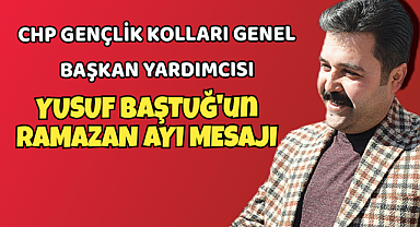 CHP Gençlik Kolları Genel Başkan Yardımcısı Yusuf Baştuğ' un Ramazan Ayı Mesajı