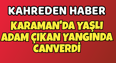 Karaman'da Yangında Yaşlı Adam Öldü