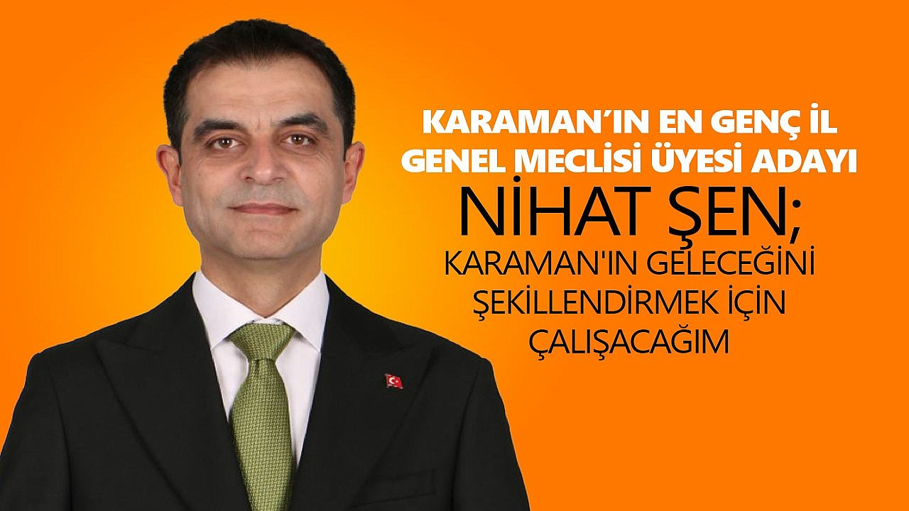 KARAMAN’IN EN GENÇ İL GENEL MECLİSİ ÜYESİ ADAYI NİHAT ŞEN