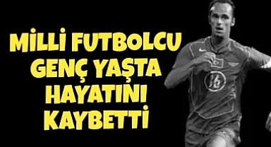 Milli Futbolcu Genç Yaşta Hayatını Kaybetti