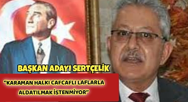 SERTÇELİK: “KARAMAN HALKI CAFCAFLI LAFLARLA ALDATILMAK İSTENMİYOR”