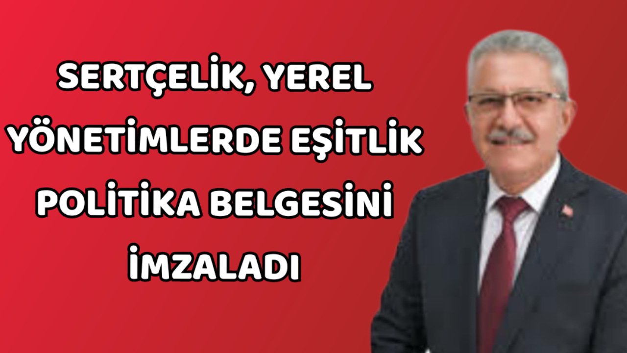SERTÇELİK, YEREL YÖNETİMLERDE EŞİTLİK POLİTİKA BELGESİNİ İMZALADI