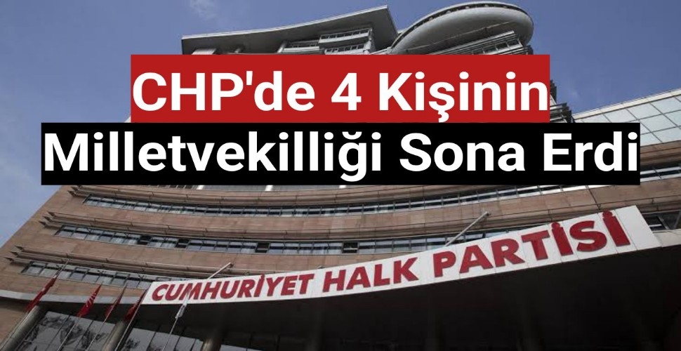 CHP'de 4 kişinin milletvekilliği sona erdi