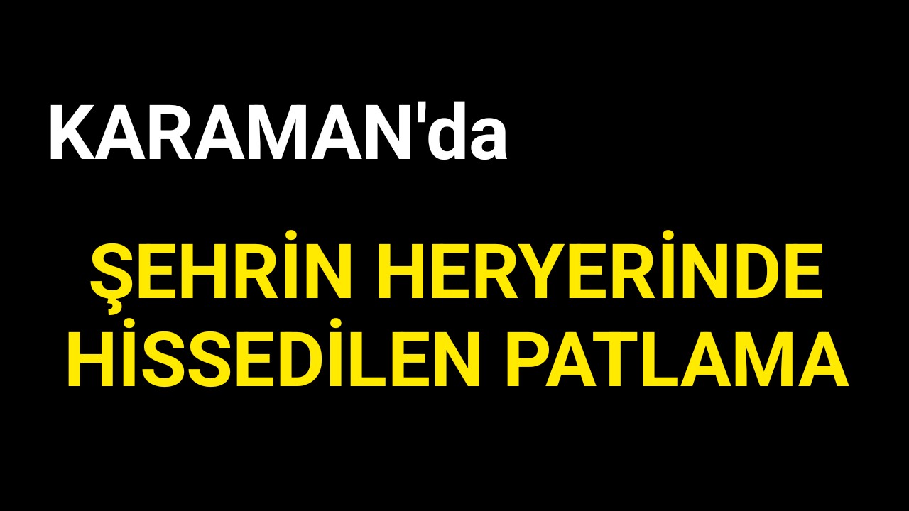Karaman'da Heryerde Hissedilen Patlama