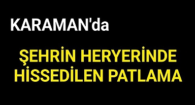Karaman'da Heryerde Hissedilen Patlama