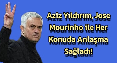 Aziz Yıldırım, Jose Mourinho ile her konuda anlaşma sağladı!