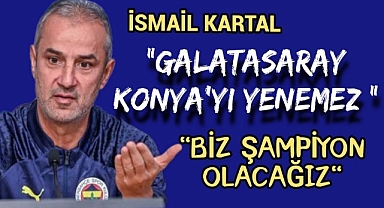 İsmail Kartal ''Galatasaray Konya'yı yenemez'' Biz Şampiyon Olacağız
