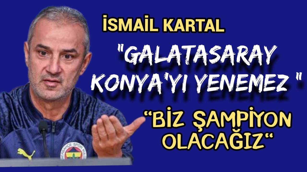 İsmail Kartal ''Galatasaray Konya'yı yenemez'' Biz Şampiyon Olacağız