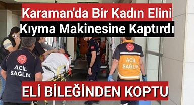Karaman'da Bir kadın elini kıyma makinesine kaptırdı bileğinden koptu