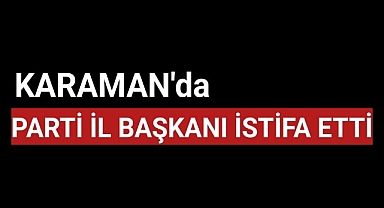 Karaman'da İl Başkanı Görevinden İstifa Etti