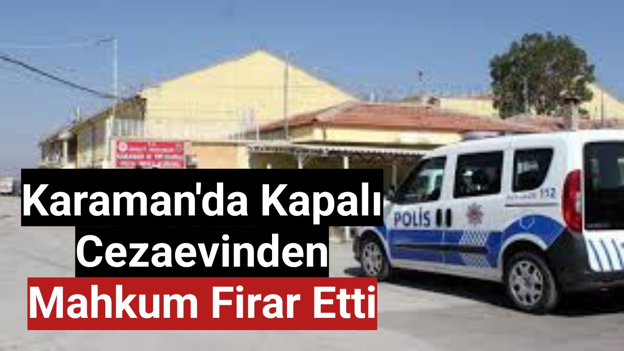 Karaman'da cezaevinden mahkum firar etti