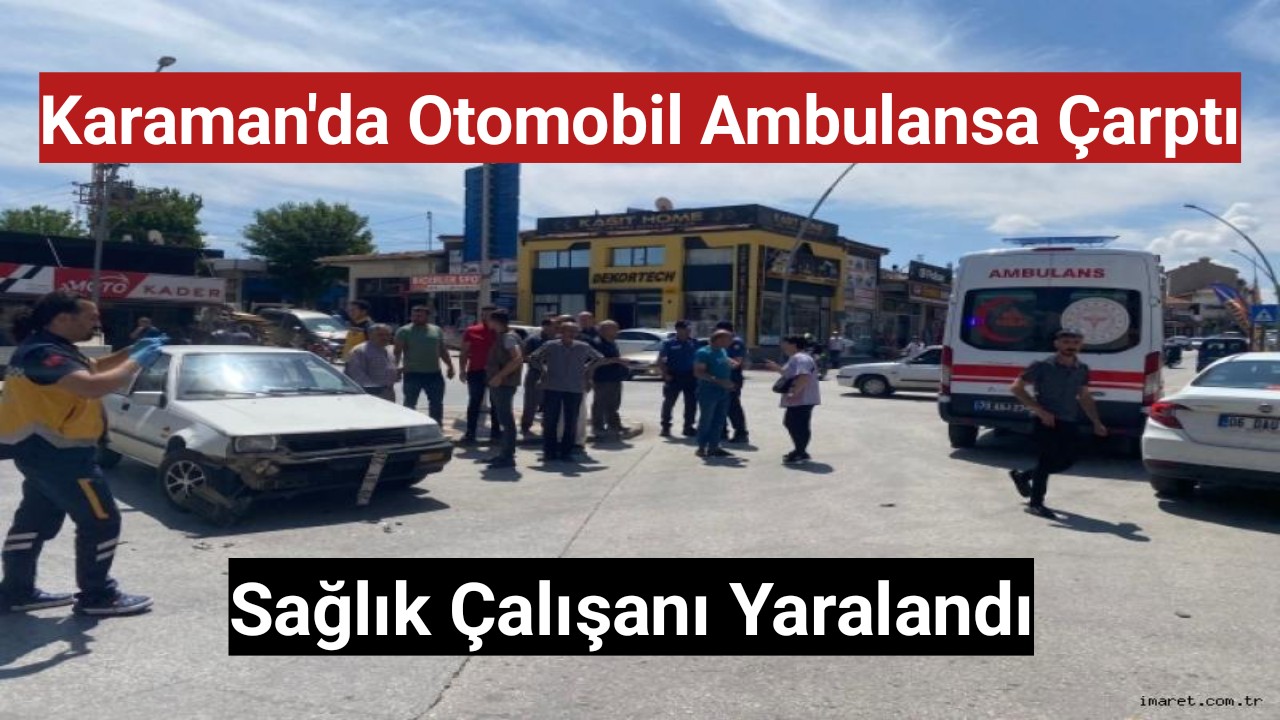 Karaman'da otomobil ambulansa çarptı sağlık çalışanı yaralandı