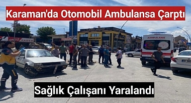 Karaman'da otomobil ambulansa çarptı sağlık çalışanı yaralandı