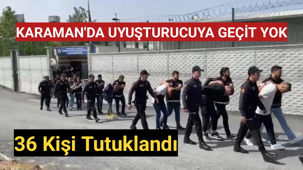 Karaman'da uyuşturucuya geçit yok 36 tutuklama