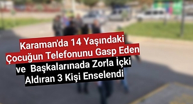 Karaman'da Zorla İçki Aldıran ve 14 Yaşındaki Çocuğun Telefonunu Gasp Edenler Enselendi