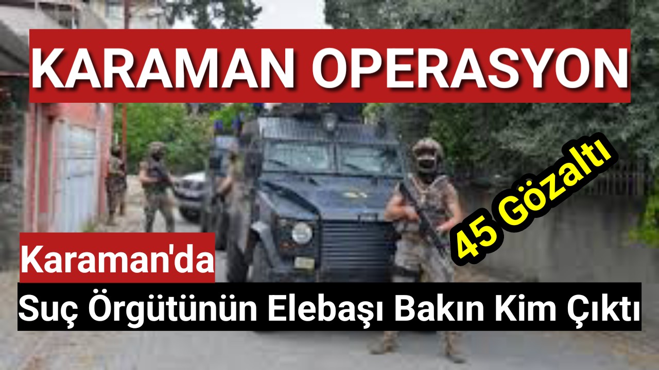 Karaman Güne Operasyonla Uyandı Suç Örgütünün Elebaşı Bakın Kim Çıktı...