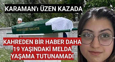 Karaman'ı üzen kazada 19 yaşındaki Melda'da hayatını kaybetti