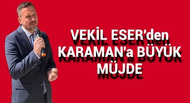 Karaman Milletvekili Eser'den Karaman'a Müjde