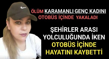 Karamanlı Genç Kadını Ölüm Otobüs Yolculuğunda Yakaladı