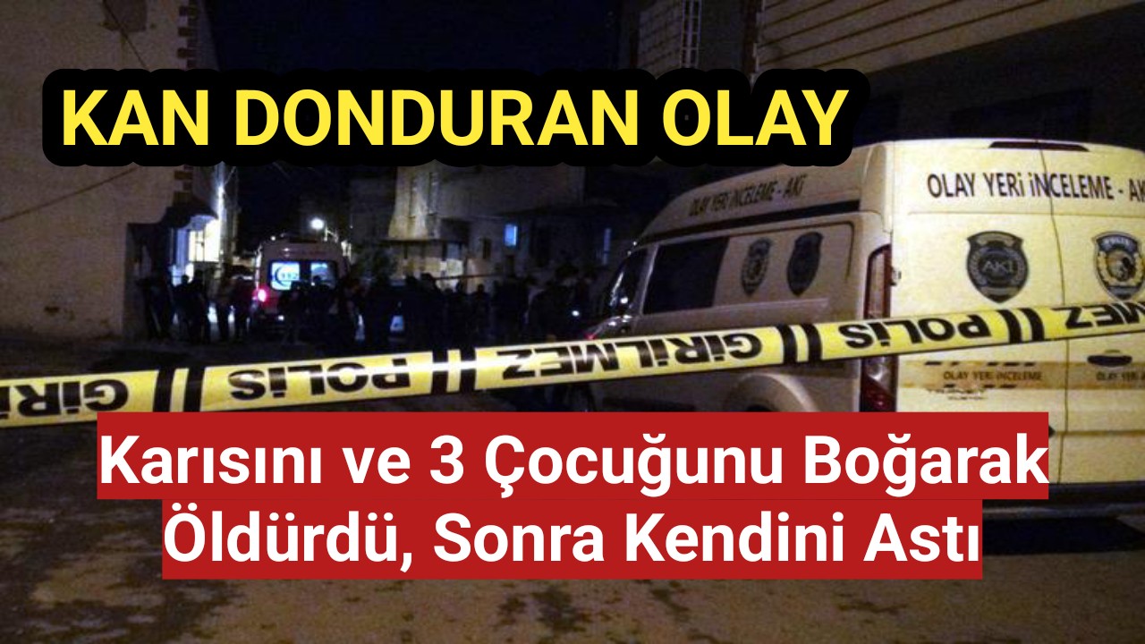 Kilis'te Karısını ve 3 çocuğunu boğarak öldürdü, sonra kendini astı
