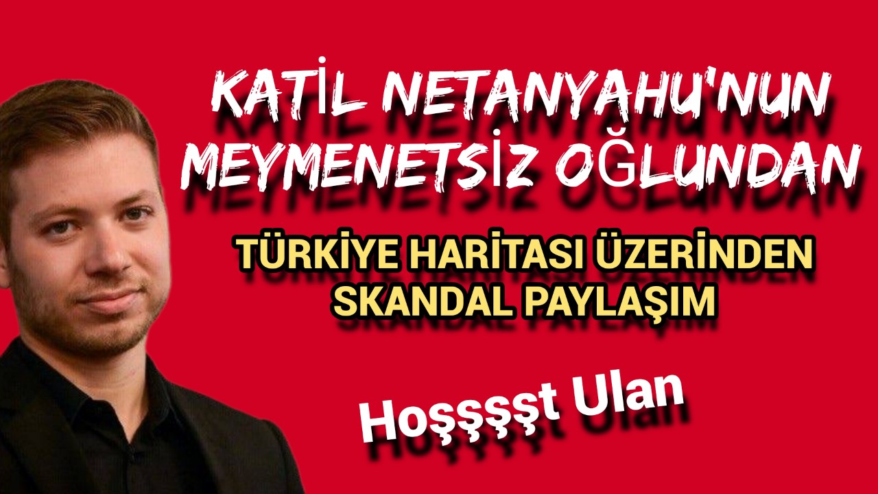 Katil Soysuz Netanyahu'nun oğlundan skandal harita!