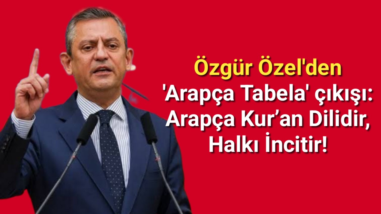 Özgür Özel'den 'Arapça Tabela' çıkışı: Arapça Kur'an dilidir, halkı incitir!