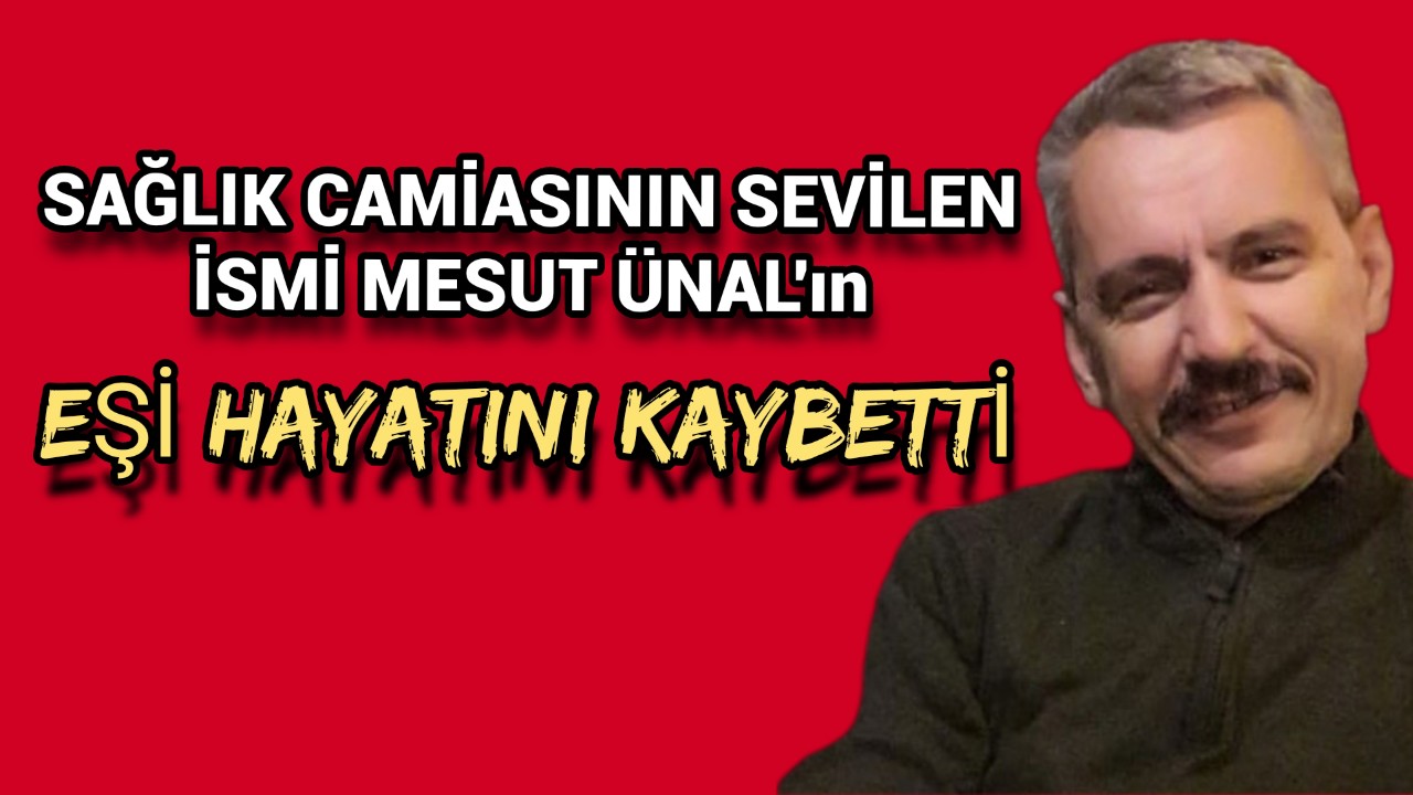 Sağlık Camiasının Sevilen İsmi Mesut Ünal'ın Eşi Hayatını Kaybetti
