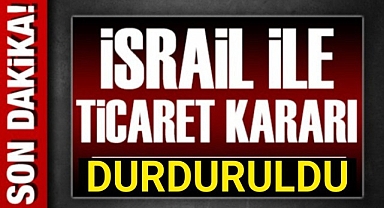Türkiye, İsrail ile tüm ticari ilişkileri durdurdu