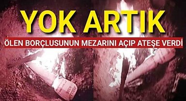 Yok Artık! Ölen borçlusunun mezarını açtı, mezarı ateşe verip cesedi yakmak istedi
