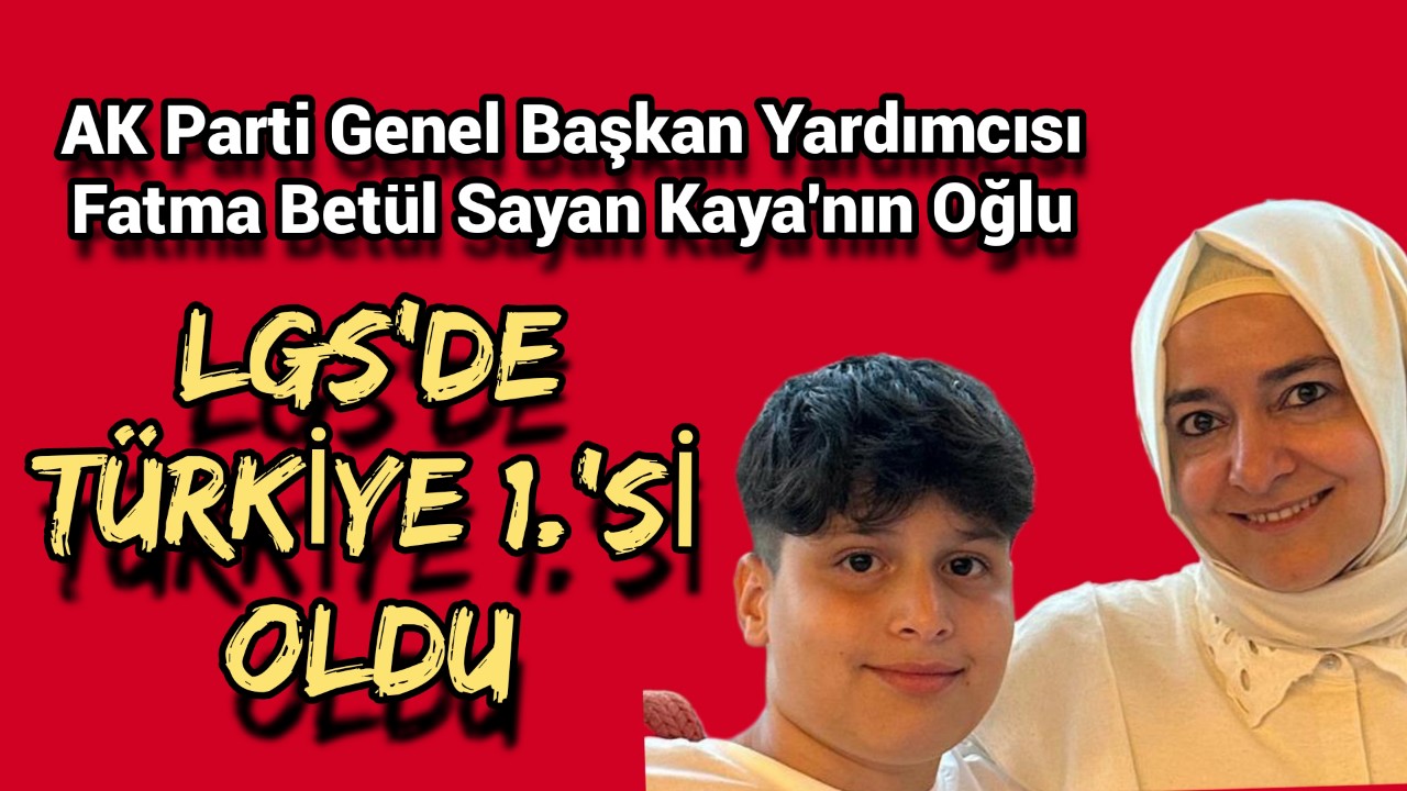 AK Parti Genel Başkan Yardımcısı Fatma Betül Sayan Kaya'nın oğlu LGS'de Türkiye 1.'si oldu