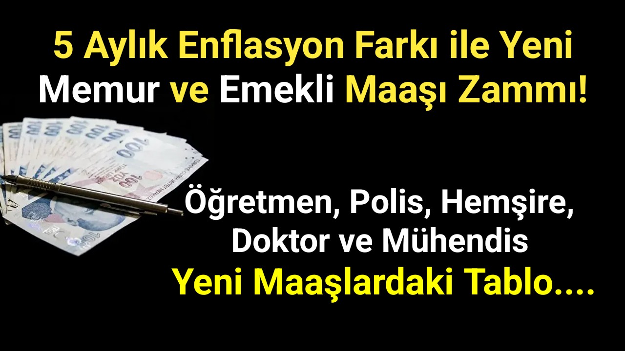 5 aylık enflasyon farkı ile yeni memur ve emekli maaşı zammı! İste Tablo