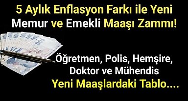 5 aylık enflasyon farkı ile yeni memur ve emekli maaşı zammı! İste Tablo