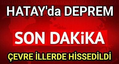 Hatay'da korkutan deprem! Kahramanmaraş, Adıyaman ve Malatya'da da hissedildi