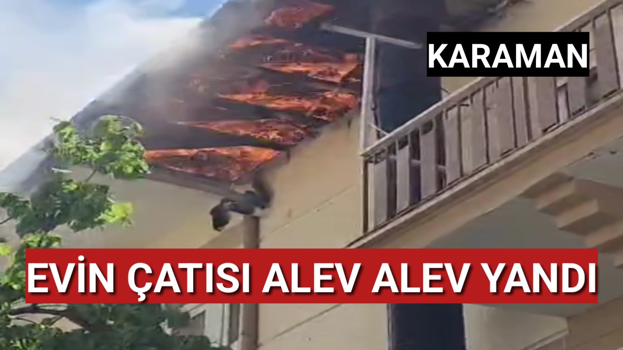 Karaman'da bir evin çatısında çıkan yangın korkuttu