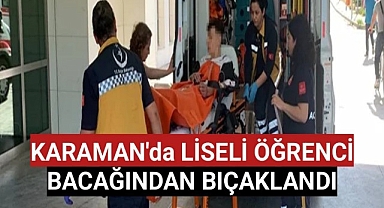 Karaman'da Lise Öğrencisi Bacağından Bıçaklandı