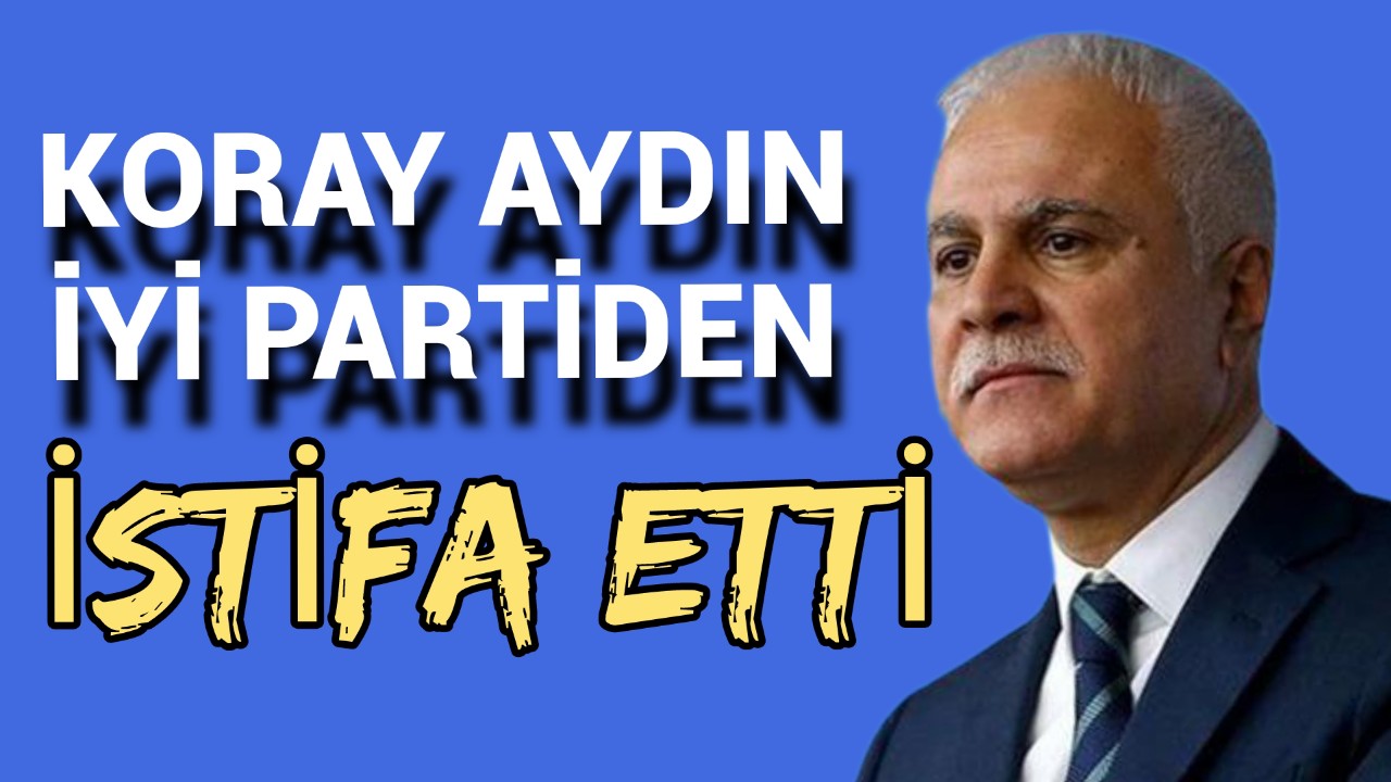Koray Aydın İYİ Parti'den istifa etti: Yeni yol haritasını açıkladı