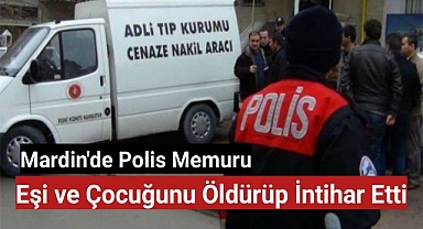 Mardin'de Polis Memuru Eşini ve Çocuğunu Öldürüp İntihar Etti
