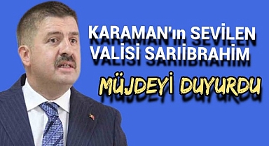 Müjde Karaman Valisi H.Engin Sarıibrahim tarafından duyuruldu.