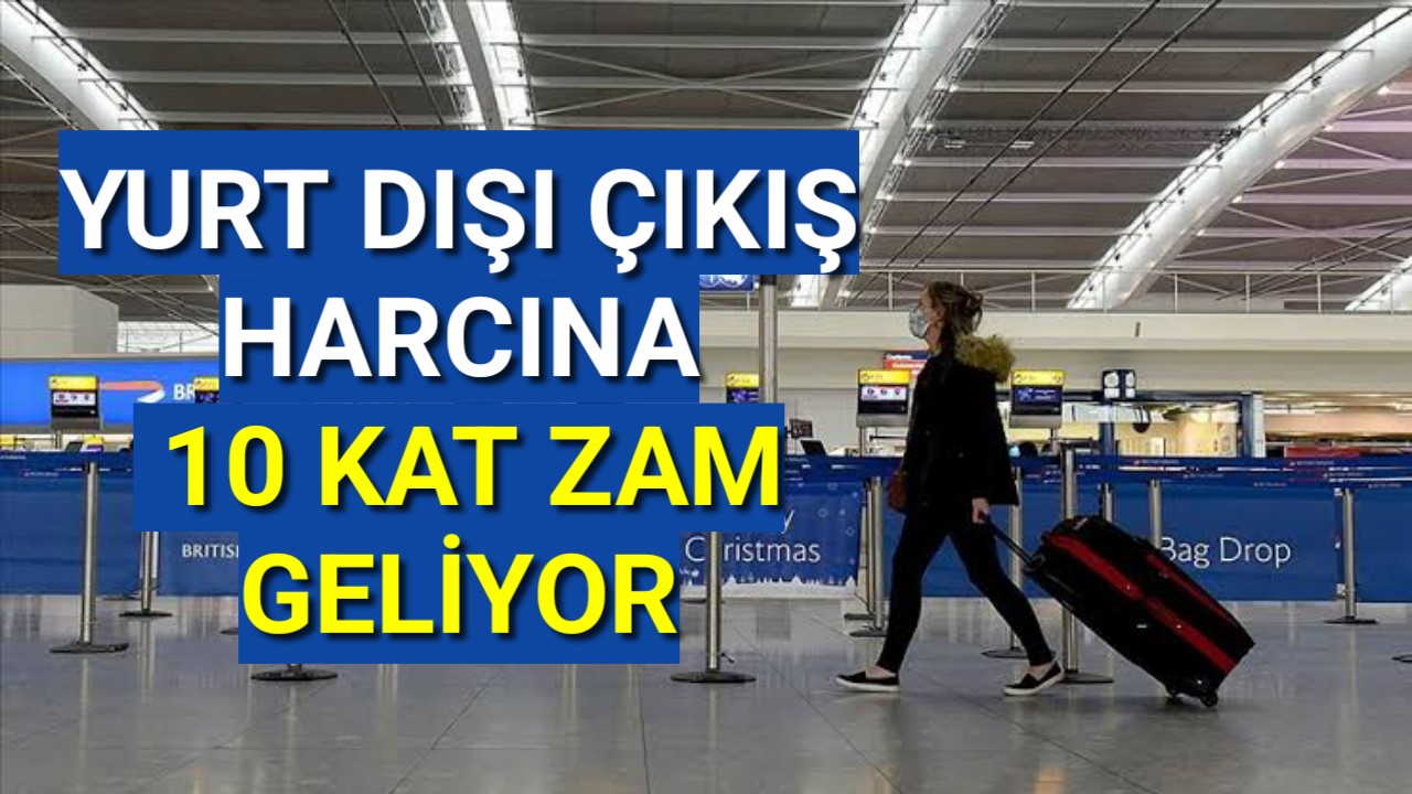 Yurt dışı çıkış harcına nerdeyse 10 kat zam geliyor
