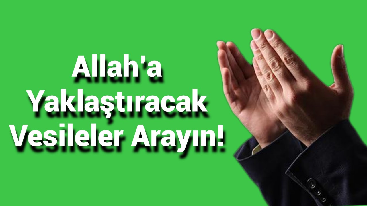Allah'a Yaklaştıracak Vesileler Arayın!
