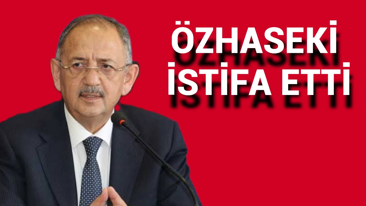 Çevre ve Şehircilik Bakanı Mehmet Özhaseki istifa etti