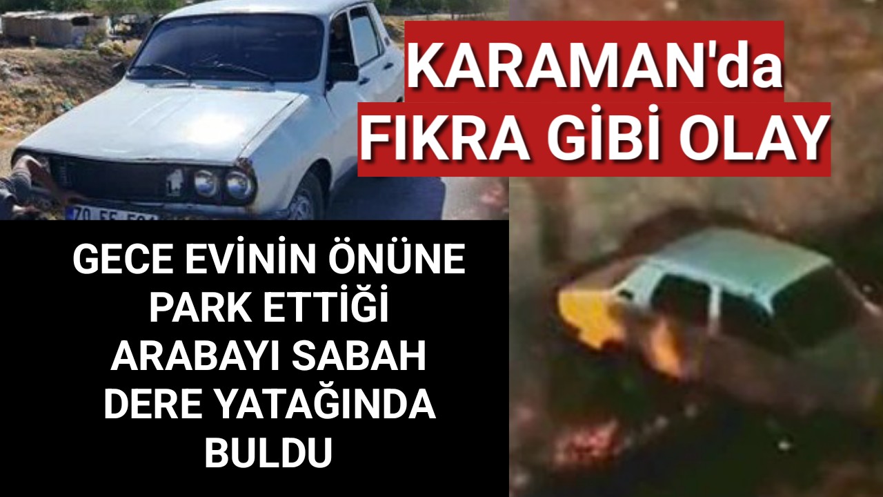 Karaman'da Evinin Önüne Park Ettiği Arabayı Sabah Dere Yatağında Buldu