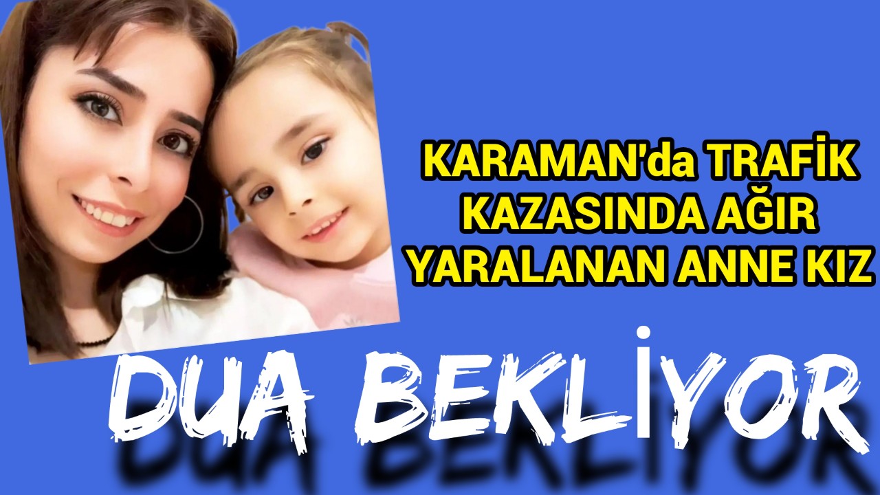 Karaman'da Kahreden Kaza Anne ve Kız Ağır Yaralandı